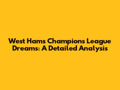 West Ham's Champions League Dreams: A Detailed Analysis