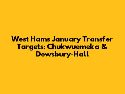 West Ham's January Transfer Targets: Chukwuemeka & Dewsbury-Hall