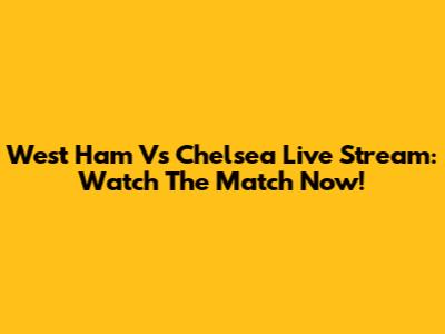West Ham Vs Chelsea Live Stream: Watch The Match Now!
