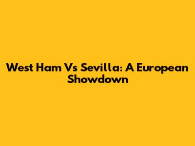 West Ham Vs Sevilla: A European Showdown