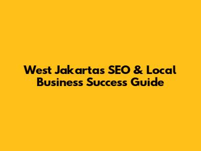 West Jakarta's SEO & Local Business Success Guide