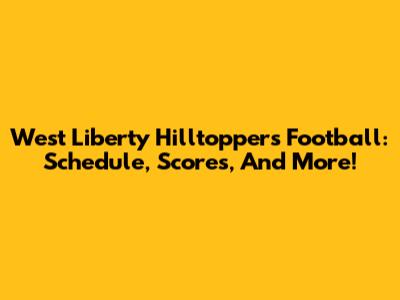 West Liberty Hilltoppers Football: Schedule, Scores, And More!