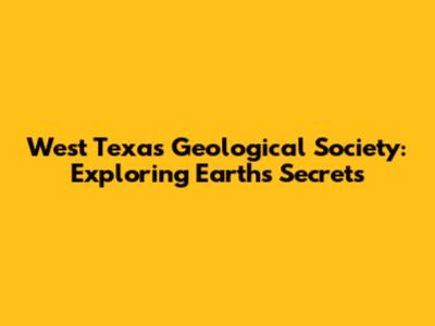 West Texas Geological Society: Exploring Earth's Secrets
