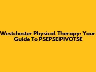 Westchester Physical Therapy: Your Guide To PSEPSEIPIVOTSE