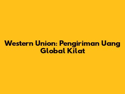 Western Union: Pengiriman Uang Global Kilat