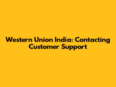 Western Union India: Contacting Customer Support