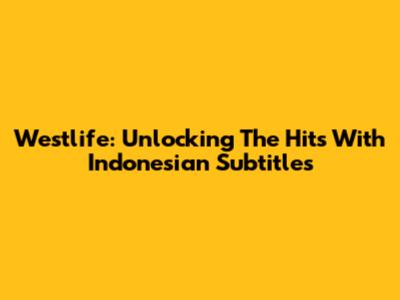 Westlife: Unlocking The Hits With Indonesian Subtitles