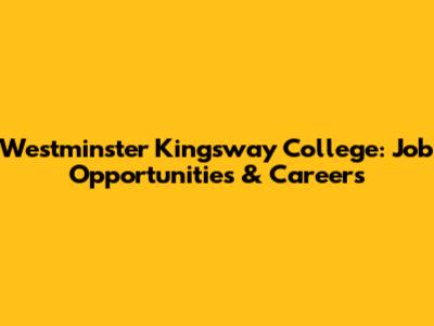 Westminster Kingsway College: Job Opportunities & Careers