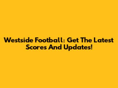 Westside Football: Get The Latest Scores And Updates!