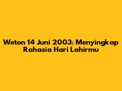 Weton 14 Juni 2003: Menyingkap Rahasia Hari Lahirmu