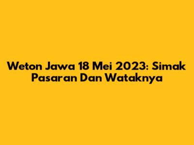 Weton Jawa 18 Mei 2023: Simak Pasaran Dan Wataknya