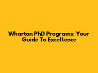 Wharton PhD Programs: Your Guide To Excellence