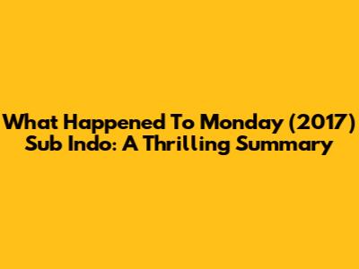 What Happened To Monday (2017) Sub Indo: A Thrilling Summary