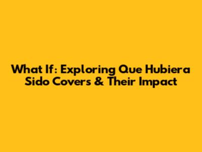 What If: Exploring 'Que Hubiera Sido' Covers & Their Impact
