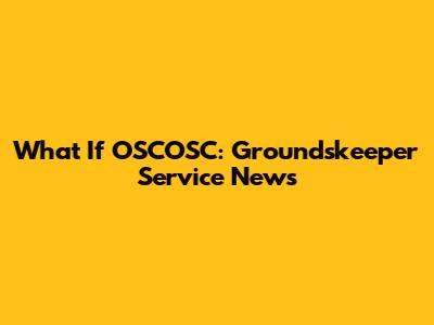 What If OSCOSC: Groundskeeper Service News