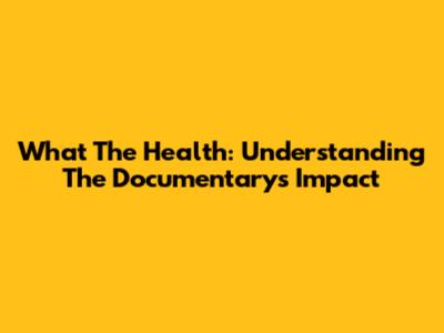 What The Health: Understanding The Documentary's Impact