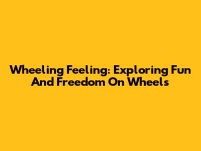Wheeling Feeling: Exploring Fun And Freedom On Wheels