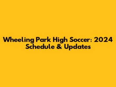 Wheeling Park High Soccer: 2024 Schedule & Updates
