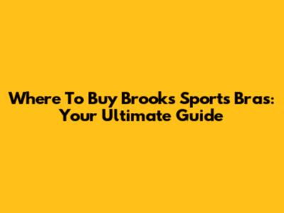 Where To Buy Brooks Sports Bras: Your Ultimate Guide
