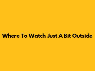 Where To Watch 'Just A Bit Outside'