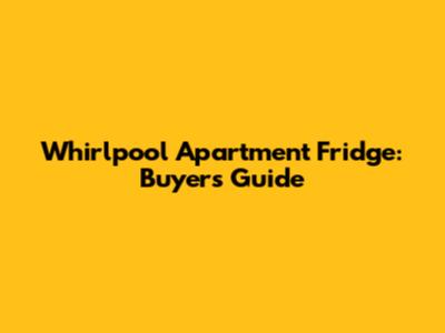 Whirlpool Apartment Fridge: Buyer's Guide