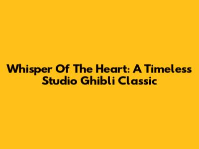 Whisper Of The Heart: A Timeless Studio Ghibli Classic