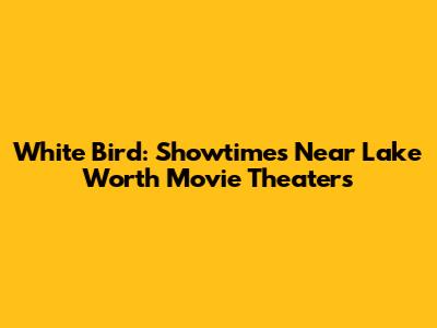White Bird: Showtimes Near Lake Worth Movie Theaters
