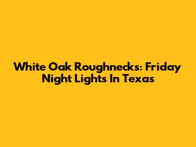 White Oak Roughnecks: Friday Night Lights In Texas