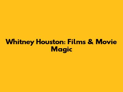 Whitney Houston: Films & Movie Magic