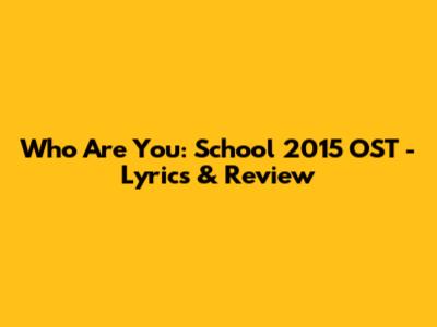 Who Are You: School 2015 OST - Lyrics & Review