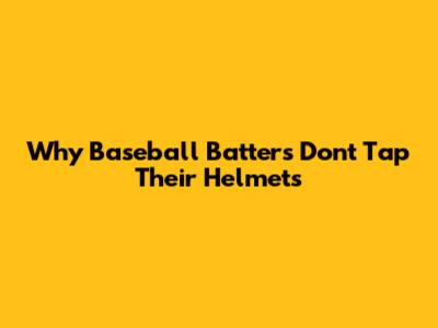 Why Baseball Batters Don't Tap Their Helmets