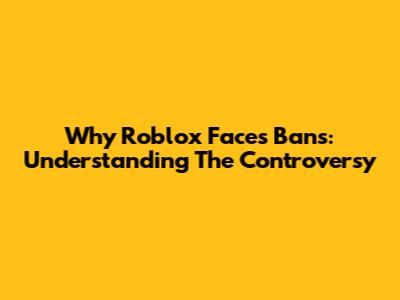 Why Roblox Faces Bans: Understanding The Controversy