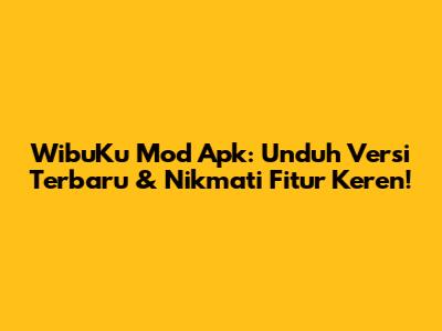 WibuKu Mod Apk: Unduh Versi Terbaru & Nikmati Fitur Keren!