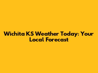 Wichita KS Weather Today: Your Local Forecast