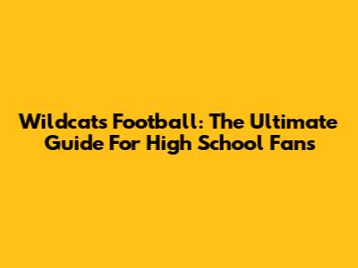 Wildcats Football: The Ultimate Guide For High School Fans
