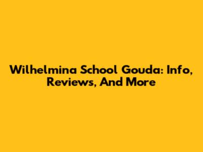 Wilhelmina School Gouda: Info, Reviews, And More