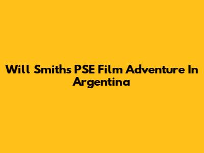 Will Smith's PSE Film Adventure In Argentina