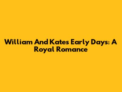 William And Kate's Early Days: A Royal Romance