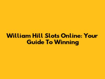 William Hill Slots Online: Your Guide To Winning