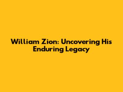 William Zion: Uncovering His Enduring Legacy