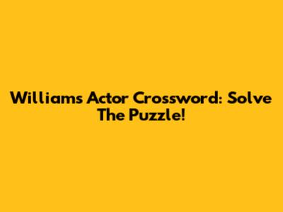 Williams Actor Crossword: Solve The Puzzle!