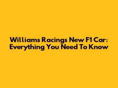Williams Racing's New F1 Car: Everything You Need To Know
