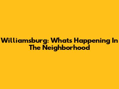 Williamsburg: What's Happening In The Neighborhood