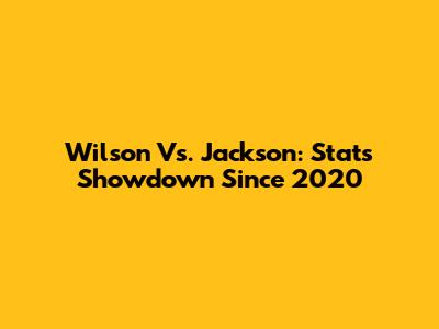 Wilson Vs. Jackson: Stats Showdown Since 2020