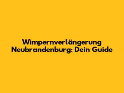 Wimpernverlängerung Neubrandenburg: Dein Guide