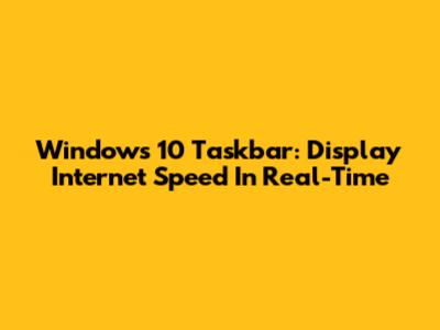 Windows 10 Taskbar: Display Internet Speed In Real-Time