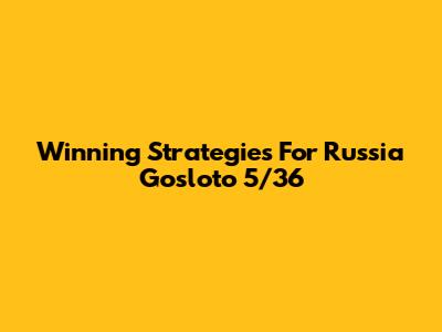 Winning Strategies For Russia Gosloto 5/36