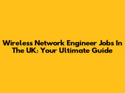 Wireless Network Engineer Jobs In The UK: Your Ultimate Guide