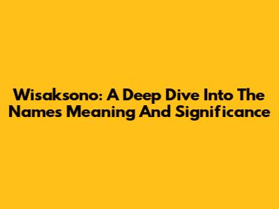 Wisaksono: A Deep Dive Into The Name's Meaning And Significance
