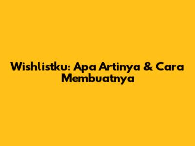 Wishlistku: Apa Artinya & Cara Membuatnya